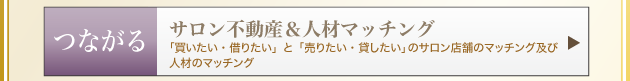 「つながる」・・「買いたい・借りたい」と「売りたい・貸したい」のサロン店舗のマッチング及び 人材のマッチングサロン不動産&人材マッチング